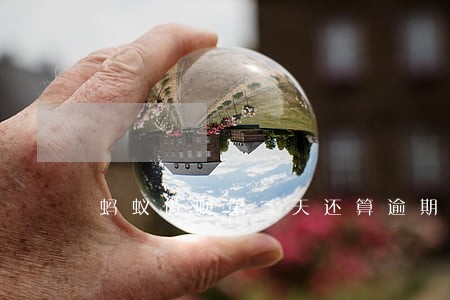 蚂蚁借呗第二天还算逾期吗 蚂蚁借呗第二天还算逾期吗