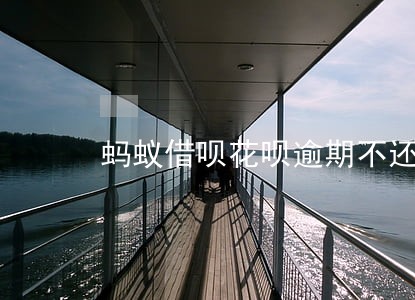 蚂蚁借呗花呗逾期不还会怎么样 蚂蚁借呗花呗逾期不还会怎么样