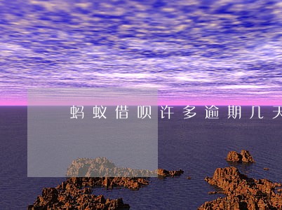 蚂蚁借呗许多逾期几天 蚂蚁借呗许多逾期几天