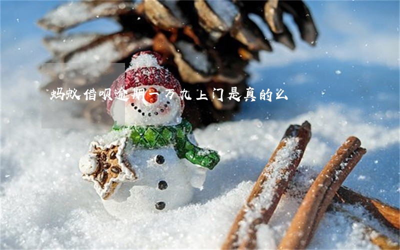 蚂蚁借呗逾期一万九上门是真的么 蚂蚁借呗逾期一万九上门是真的么