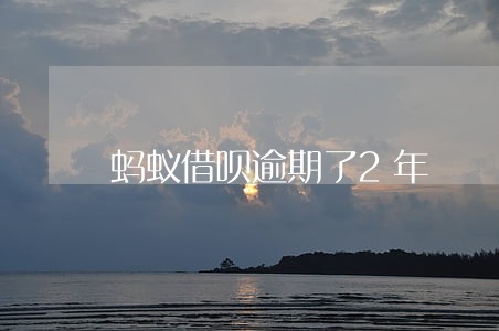蚂蚁借呗逾期了2年 蚂蚁借呗逾期了2年