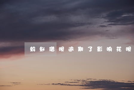 蚂蚁借呗逾期了影响花呗吗 蚂蚁借呗逾期了影响花呗吗