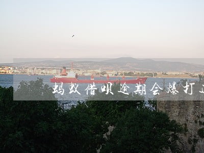 蚂蚁借呗逾期会爆打通讯录吗 蚂蚁借呗逾期会爆打通讯录吗