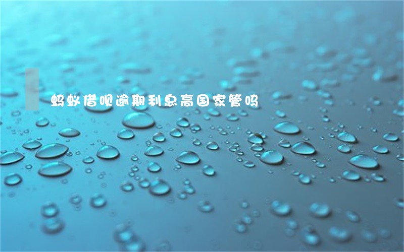 蚂蚁借呗逾期利息高国家管吗 蚂蚁借呗逾期利息高国家管吗