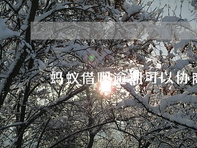 蚂蚁借呗逾期可以协商减免吗 蚂蚁借呗逾期可以协商减免吗