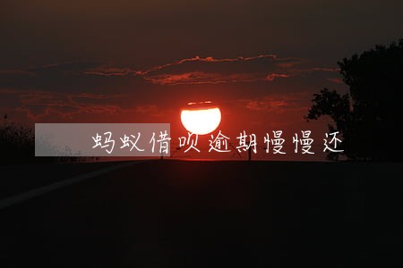 蚂蚁借呗逾期慢慢还 蚂蚁借呗逾期慢慢还