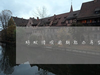 蚂蚁借呗逾期能办房贷 蚂蚁借呗逾期能办房贷
