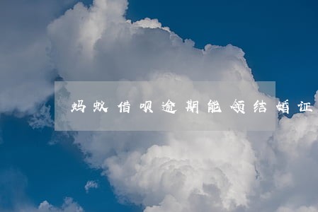 蚂蚁借呗逾期能领结婚证么 蚂蚁借呗逾期能领结婚证么