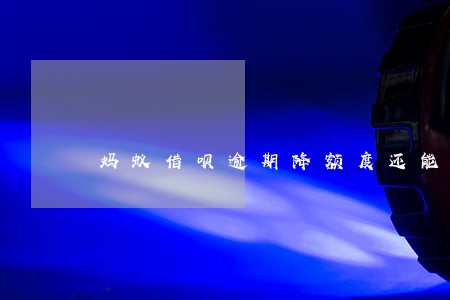 蚂蚁借呗逾期降额度还能借吗 蚂蚁借呗逾期降额度还能借吗