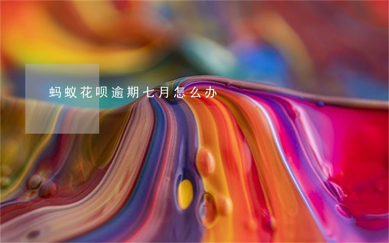 蚂蚁花呗逾期七月怎么办 蚂蚁花呗逾期七月怎么办