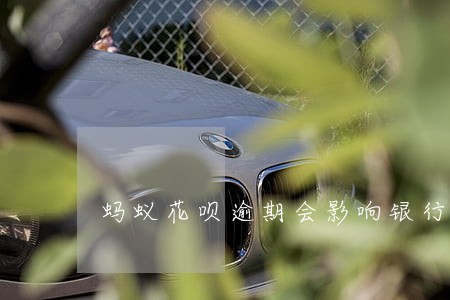 蚂蚁花呗逾期会影响银行信誉吗 蚂蚁花呗逾期会影响银行信誉吗