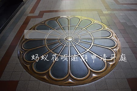 蚂蚁花呗逾期申请开庭 蚂蚁花呗逾期申请开庭