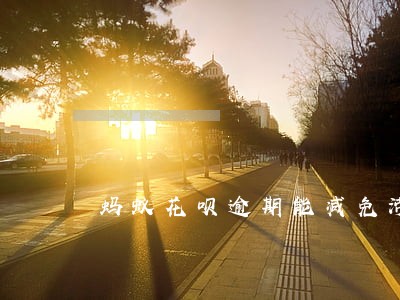 蚂蚁花呗逾期能减免滞纳金吗 蚂蚁花呗逾期能减免滞纳金吗