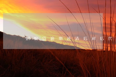 蚂蚁贷逾期还清后对后代有影响吗 蚂蚁贷逾期还清后对后代有影响吗