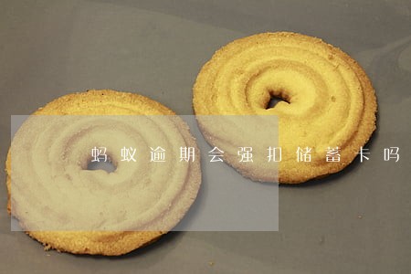 蚂蚁逾期会强扣储蓄卡吗 蚂蚁逾期会强扣储蓄卡吗