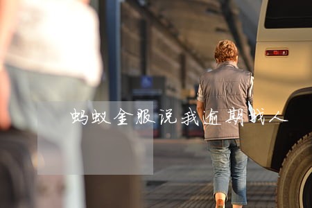 蚂蚁金服说我逾期找人 蚂蚁金服说我逾期找人