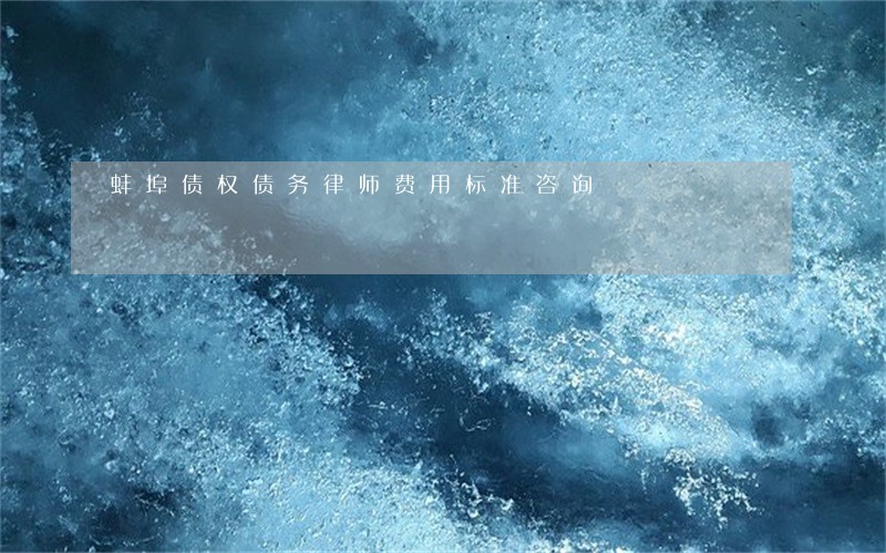 蚌埠债权债务律师费用标准咨询 蚌埠债权债务律师费用标准咨询