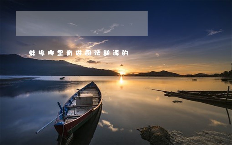 蚌埠哪里有做司法翻译的 蚌埠哪里有做司法翻译的