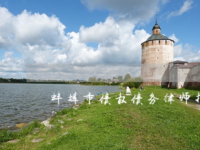 蚌埠市债权债务律师找谁好 蚌埠市债权债务律师找谁好