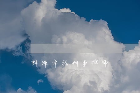 蚌埠市找刑事律师 蚌埠市找刑事律师