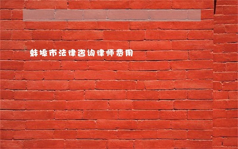 蚌埠市法律咨询律师费用 蚌埠市法律咨询律师费用