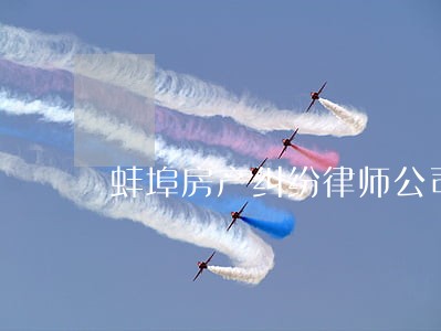 蚌埠房产纠纷律师公司 蚌埠房产纠纷律师公司