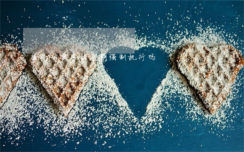 蛋壳公寓房租逾期强制执行吗 蛋壳公寓房租逾期强制执行吗