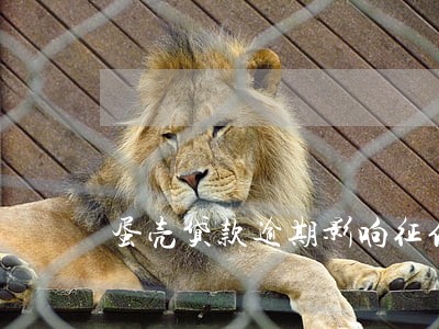 蛋壳贷款逾期影响征信嘛 蛋壳贷款逾期影响征信嘛