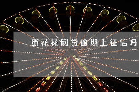 蛋花花网贷逾期上征信吗 蛋花花网贷逾期上征信吗