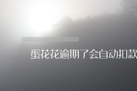 蛋花花逾期了会自动扣款吗 蛋花花逾期了会自动扣款吗