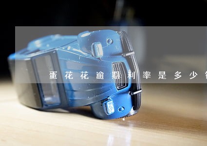 蛋花花逾期利率是多少钱