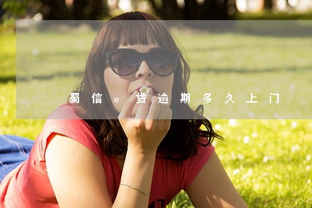 蜀信e贷逾期多久上门 蜀信e贷逾期多久上门