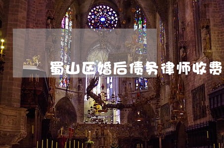 蜀山区婚后债务律师收费 蜀山区婚后债务律师收费