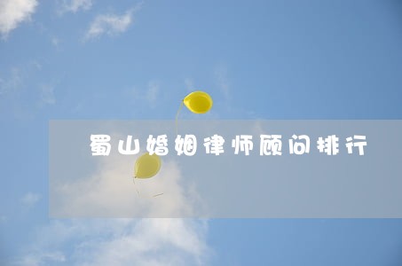 蜀山婚姻律师顾问排行 蜀山婚姻律师顾问排行