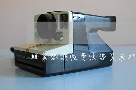 蜂巢逾期收费快递员未打电话 蜂巢逾期收费快递员未打电话