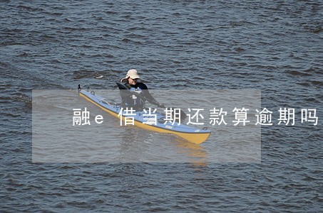 融e借当期还款算逾期吗 融e借当期还款算逾期吗
