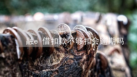 融e借扣款不够扣会逾期吗 融e借扣款不够扣会逾期吗