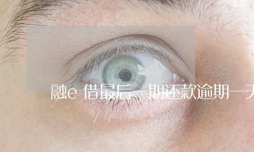 融e借最后一期还款逾期一天 融e借最后一期还款逾期一天