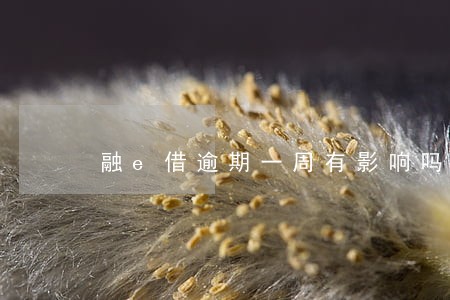 融e借逾期一周有影响吗 融e借逾期一周有影响吗