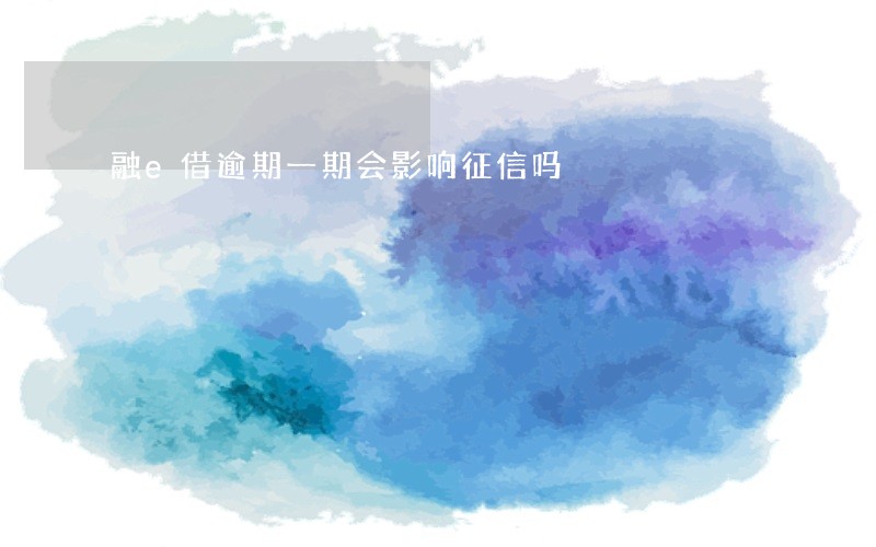 融e借逾期一期会影响征信吗 融e借逾期一期会影响征信吗