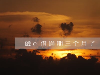 融e借逾期三个月了 融e借逾期三个月了