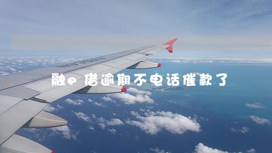 融e借逾期不电话催款了 融e借逾期不电话催款了