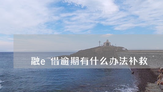 融e借逾期有什么办法补救 融e借逾期有什么办法补救