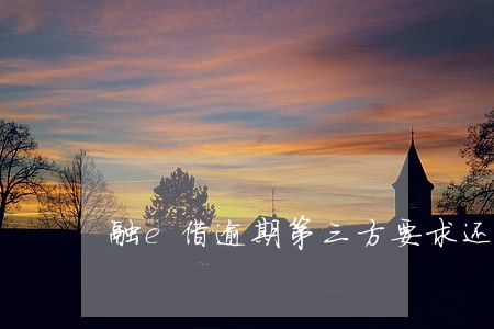 融e借逾期第三方要求还款 融e借逾期第三方要求还款