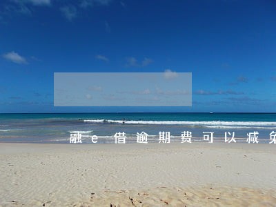 融e借逾期费可以减免不 融e借逾期费可以减免不