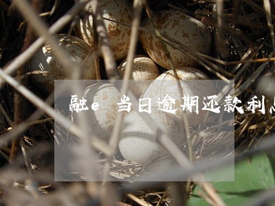 融e当日逾期还款利息为0 融e当日逾期还款利息为0
