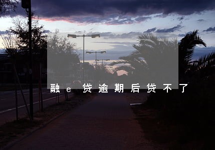 融e贷逾期后贷不了 融e贷逾期后贷不了