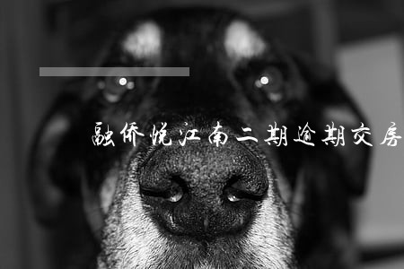 融侨悦江南二期逾期交房 融侨悦江南二期逾期交房