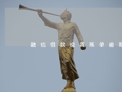 融信借款说我账单逾期 融信借款说我账单逾期