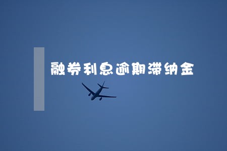 融券利息逾期滞纳金 融券利息逾期滞纳金